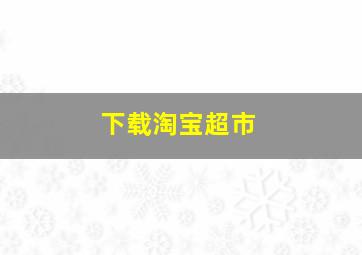 下载淘宝超市