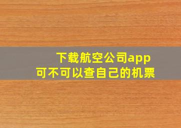 下载航空公司app可不可以查自己的机票