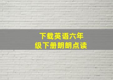 下载英语六年级下册朗朗点读