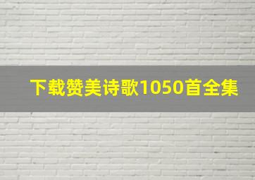 下载赞美诗歌1050首全集