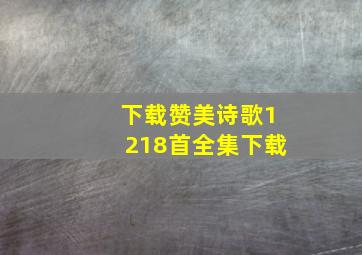 下载赞美诗歌1218首全集下载