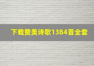 下载赞美诗歌1384首全套