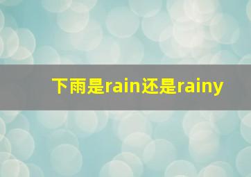 下雨是rain还是rainy