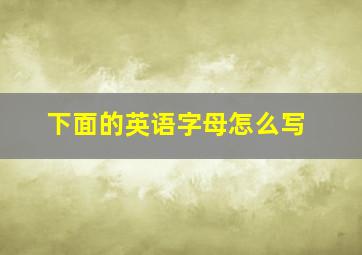 下面的英语字母怎么写