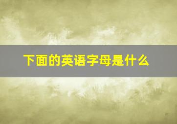 下面的英语字母是什么