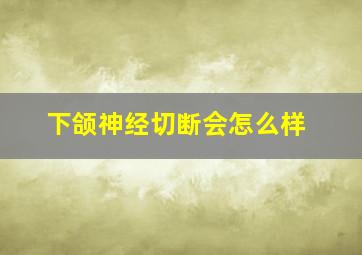 下颌神经切断会怎么样