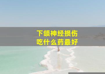 下颌神经损伤吃什么药最好