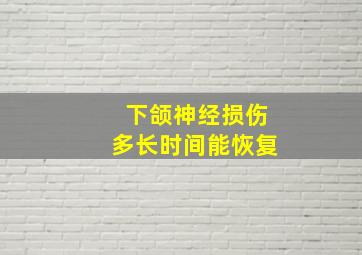 下颌神经损伤多长时间能恢复