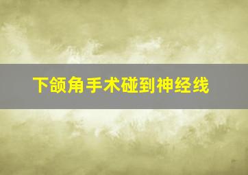 下颌角手术碰到神经线