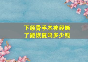 下颌骨手术神经断了能恢复吗多少钱