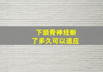 下颌骨神经断了多久可以适应