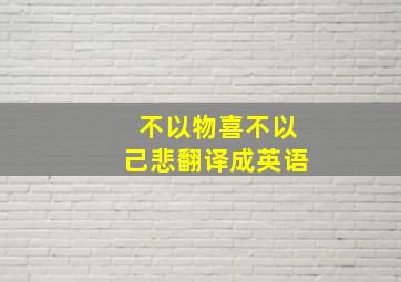 不以物喜不以己悲翻译成英语