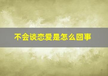 不会谈恋爱是怎么回事