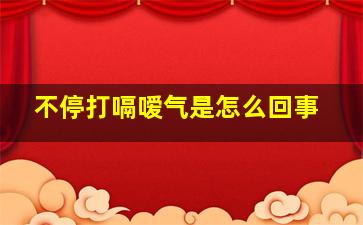 不停打嗝嗳气是怎么回事