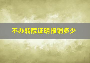 不办转院证明报销多少