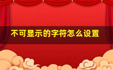 不可显示的字符怎么设置