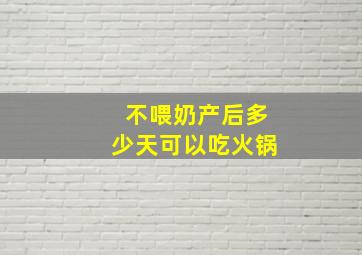 不喂奶产后多少天可以吃火锅