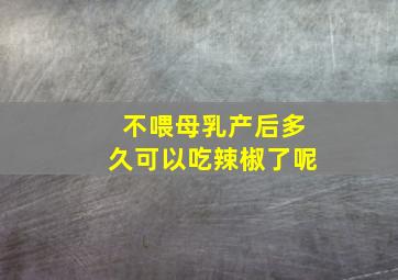 不喂母乳产后多久可以吃辣椒了呢