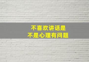 不喜欢讲话是不是心理有问题