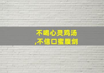 不喝心灵鸡汤,不信口蜜腹剑