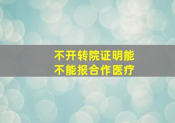 不开转院证明能不能报合作医疗