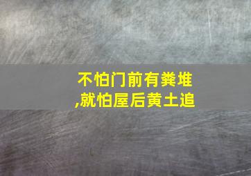 不怕门前有粪堆,就怕屋后黄土追