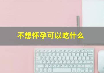 不想怀孕可以吃什么