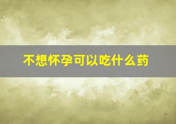 不想怀孕可以吃什么药