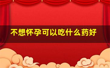 不想怀孕可以吃什么药好