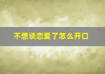 不想谈恋爱了怎么开口