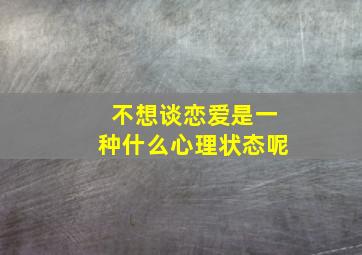 不想谈恋爱是一种什么心理状态呢