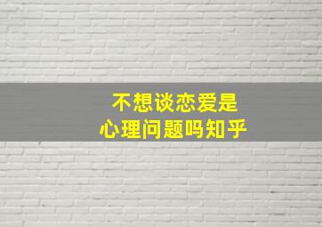 不想谈恋爱是心理问题吗知乎