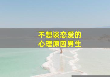 不想谈恋爱的心理原因男生