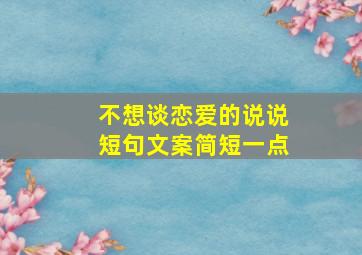 不想谈恋爱的说说短句文案简短一点