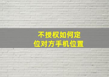 不授权如何定位对方手机位置