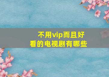 不用vip而且好看的电视剧有哪些