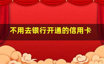 不用去银行开通的信用卡