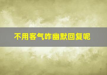 不用客气咋幽默回复呢