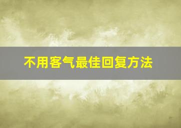 不用客气最佳回复方法