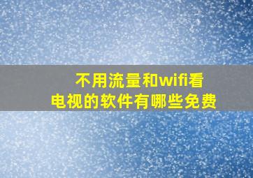 不用流量和wifi看电视的软件有哪些免费