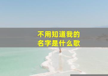 不用知道我的名字是什么歌