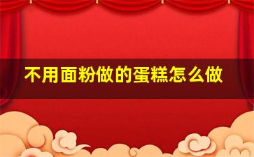 不用面粉做的蛋糕怎么做