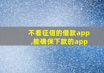 不看征信的借款app,能确保下款的app