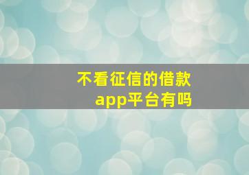 不看征信的借款app平台有吗