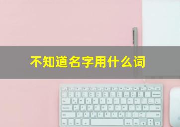 不知道名字用什么词