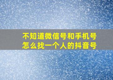 不知道微信号和手机号怎么找一个人的抖音号