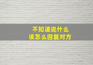 不知道说什么该怎么回复对方