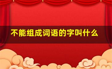 不能组成词语的字叫什么