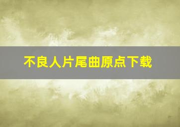 不良人片尾曲原点下载