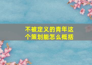 不被定义的青年这个策划能怎么概括